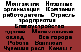 Монтажник › Название организации ­ Компания-работодатель › Отрасль предприятия ­ Благоустройство зданий › Минимальный оклад ­ 1 - Все города Работа » Вакансии   . Чувашия респ.,Канаш г.